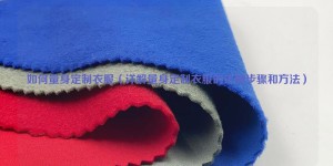 How to tailor-made clothes (detailed explanation of the correct steps and methods for tailor-made clothes) Composite fabric information